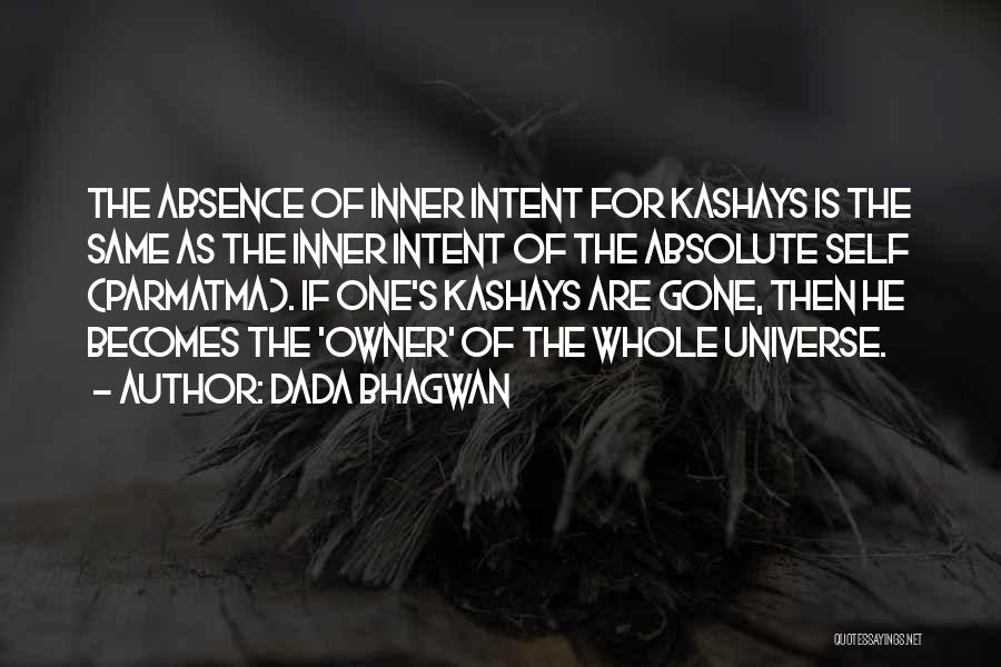 Dada Bhagwan Quotes: The Absence Of Inner Intent For Kashays Is The Same As The Inner Intent Of The Absolute Self (parmatma). If