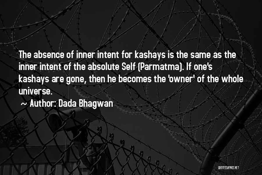 Dada Bhagwan Quotes: The Absence Of Inner Intent For Kashays Is The Same As The Inner Intent Of The Absolute Self (parmatma). If