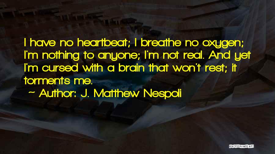 J. Matthew Nespoli Quotes: I Have No Heartbeat; I Breathe No Oxygen; I'm Nothing To Anyone; I'm Not Real. And Yet I'm Cursed With