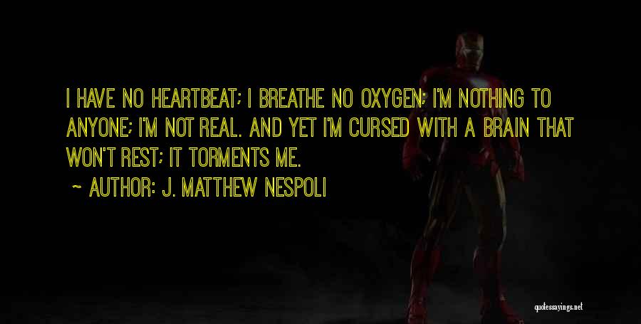 J. Matthew Nespoli Quotes: I Have No Heartbeat; I Breathe No Oxygen; I'm Nothing To Anyone; I'm Not Real. And Yet I'm Cursed With