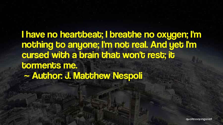 J. Matthew Nespoli Quotes: I Have No Heartbeat; I Breathe No Oxygen; I'm Nothing To Anyone; I'm Not Real. And Yet I'm Cursed With