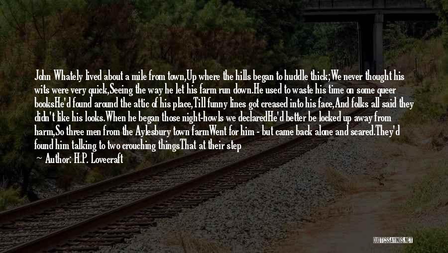 H.P. Lovecraft Quotes: John Whately Lived About A Mile From Town,up Where The Hills Began To Huddle Thick;we Never Thought His Wits Were