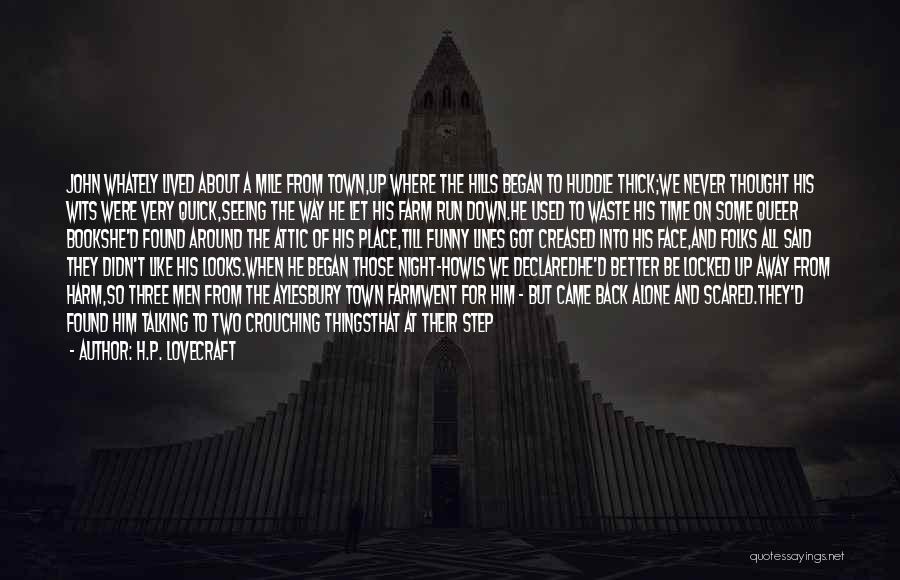 H.P. Lovecraft Quotes: John Whately Lived About A Mile From Town,up Where The Hills Began To Huddle Thick;we Never Thought His Wits Were