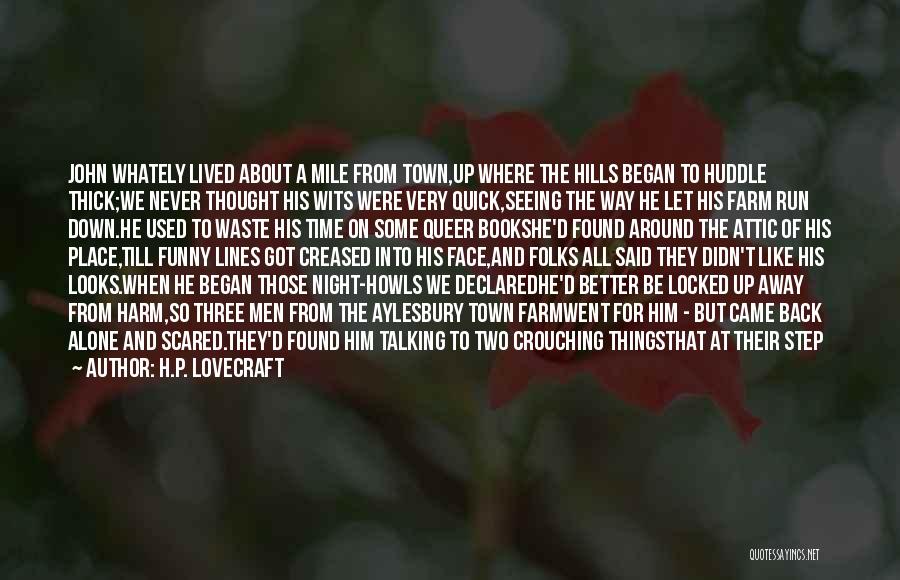 H.P. Lovecraft Quotes: John Whately Lived About A Mile From Town,up Where The Hills Began To Huddle Thick;we Never Thought His Wits Were