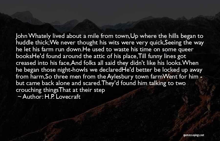 H.P. Lovecraft Quotes: John Whately Lived About A Mile From Town,up Where The Hills Began To Huddle Thick;we Never Thought His Wits Were