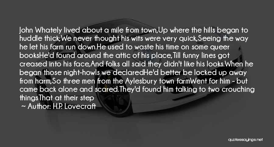 H.P. Lovecraft Quotes: John Whately Lived About A Mile From Town,up Where The Hills Began To Huddle Thick;we Never Thought His Wits Were