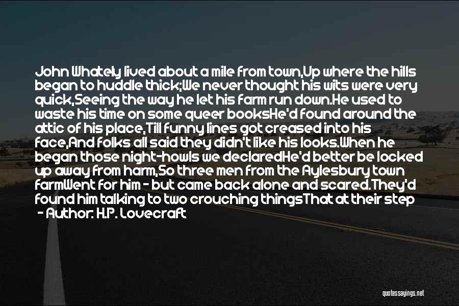 H.P. Lovecraft Quotes: John Whately Lived About A Mile From Town,up Where The Hills Began To Huddle Thick;we Never Thought His Wits Were