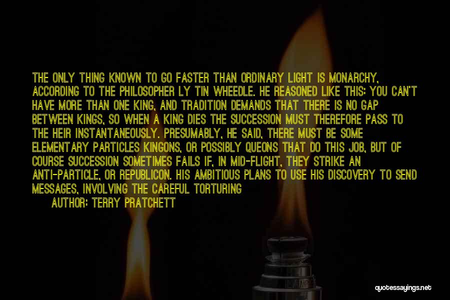 Terry Pratchett Quotes: The Only Thing Known To Go Faster Than Ordinary Light Is Monarchy, According To The Philosopher Ly Tin Wheedle. He