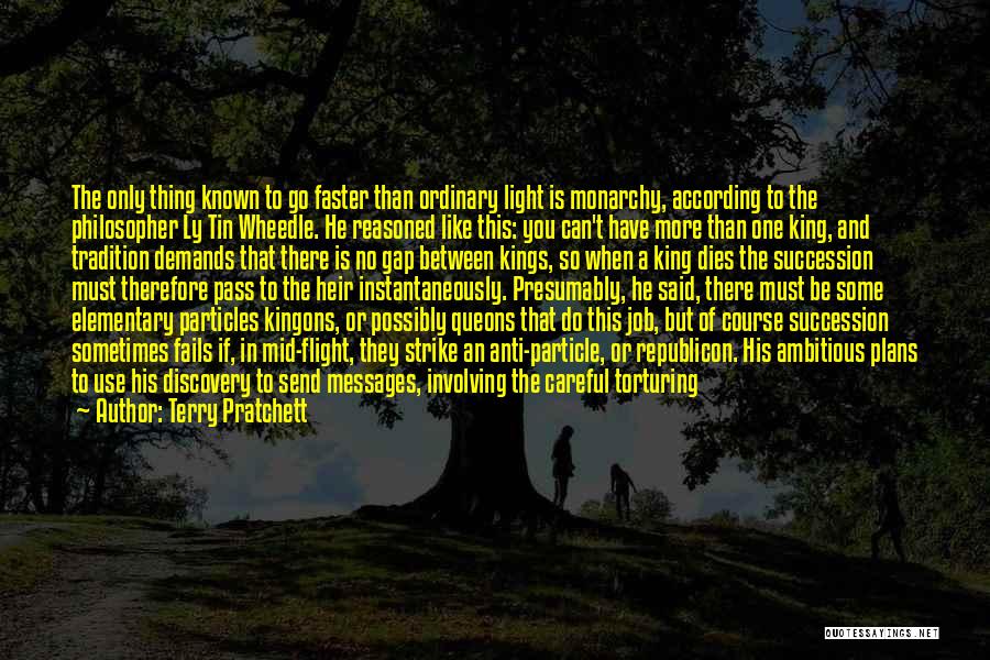 Terry Pratchett Quotes: The Only Thing Known To Go Faster Than Ordinary Light Is Monarchy, According To The Philosopher Ly Tin Wheedle. He