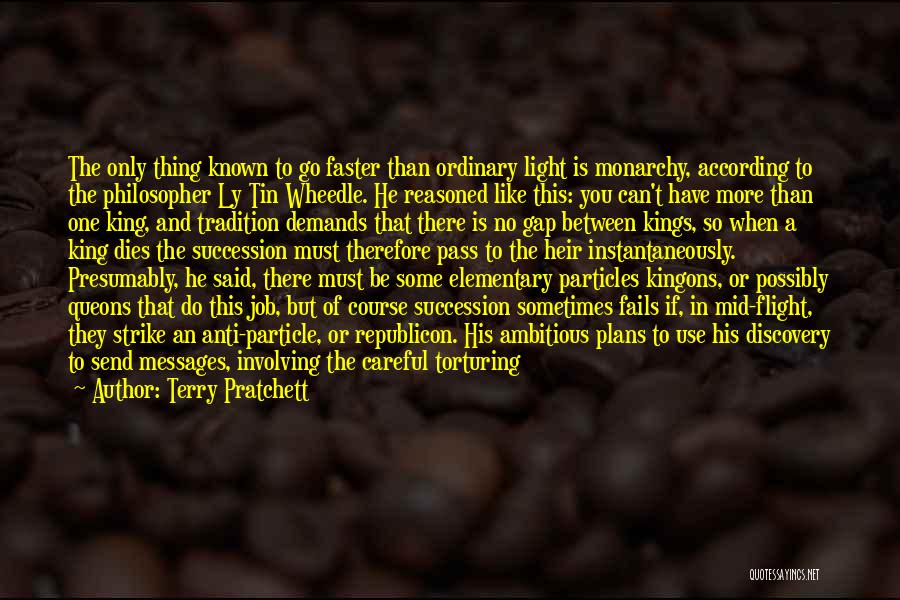 Terry Pratchett Quotes: The Only Thing Known To Go Faster Than Ordinary Light Is Monarchy, According To The Philosopher Ly Tin Wheedle. He