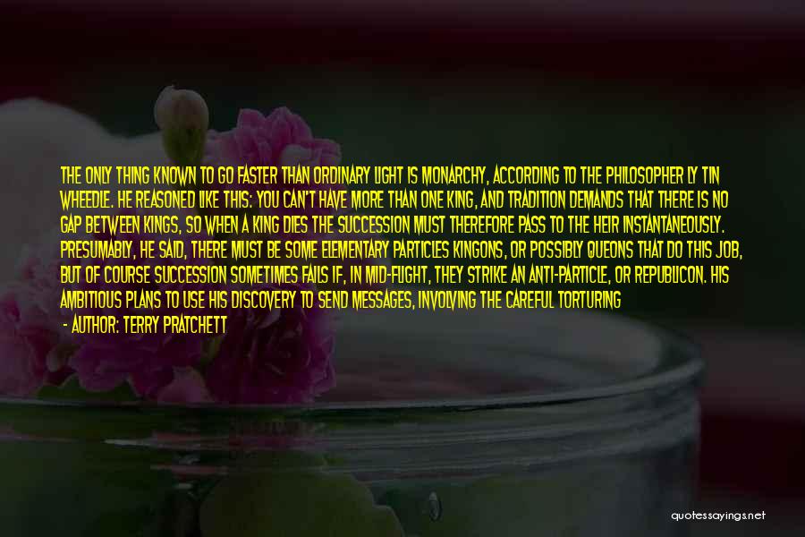 Terry Pratchett Quotes: The Only Thing Known To Go Faster Than Ordinary Light Is Monarchy, According To The Philosopher Ly Tin Wheedle. He