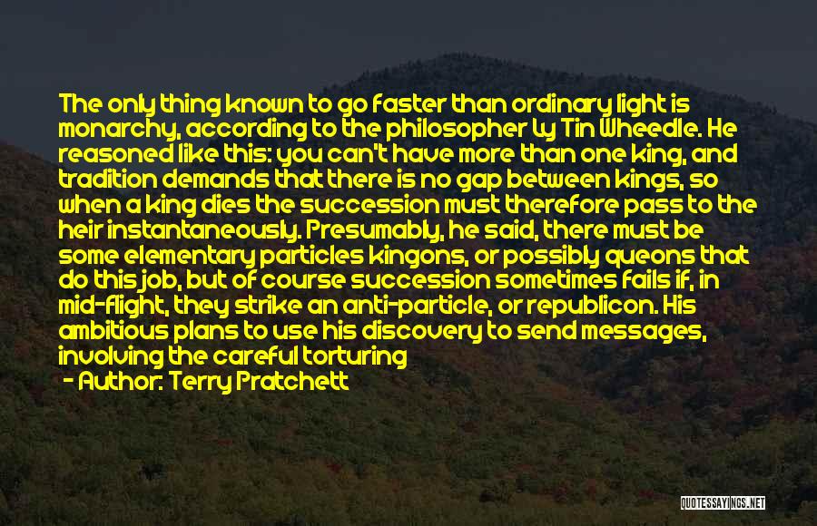 Terry Pratchett Quotes: The Only Thing Known To Go Faster Than Ordinary Light Is Monarchy, According To The Philosopher Ly Tin Wheedle. He