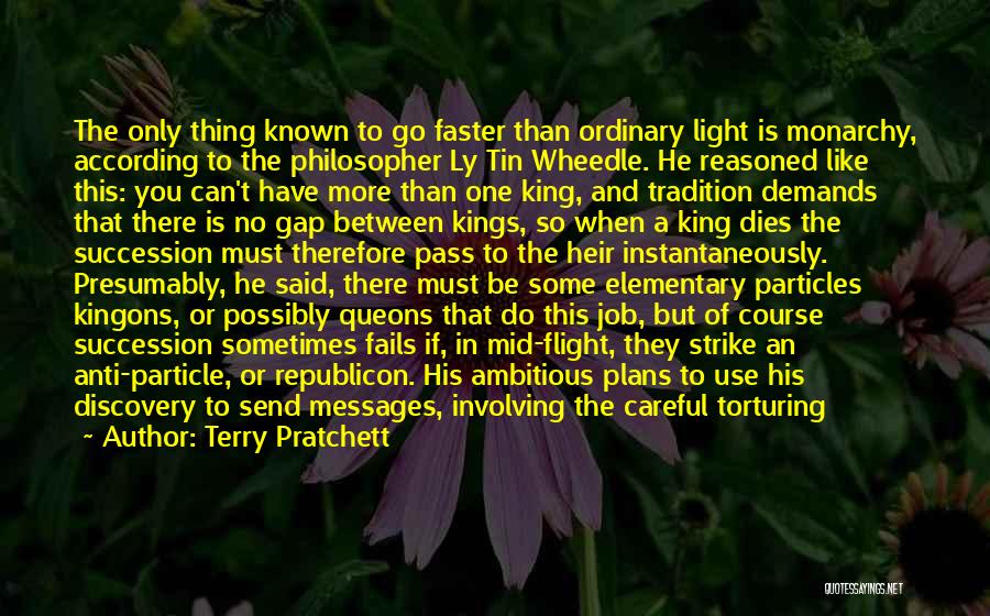 Terry Pratchett Quotes: The Only Thing Known To Go Faster Than Ordinary Light Is Monarchy, According To The Philosopher Ly Tin Wheedle. He