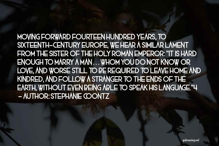 Stephanie Coontz Quotes: Moving Forward Fourteen Hundred Years, To Sixteenth-century Europe, We Hear A Similar Lament From The Sister Of The Holy Roman