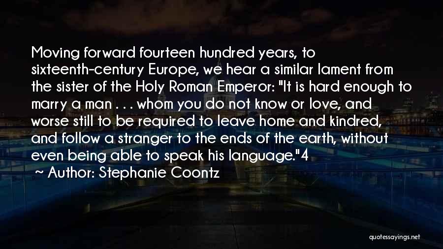 Stephanie Coontz Quotes: Moving Forward Fourteen Hundred Years, To Sixteenth-century Europe, We Hear A Similar Lament From The Sister Of The Holy Roman