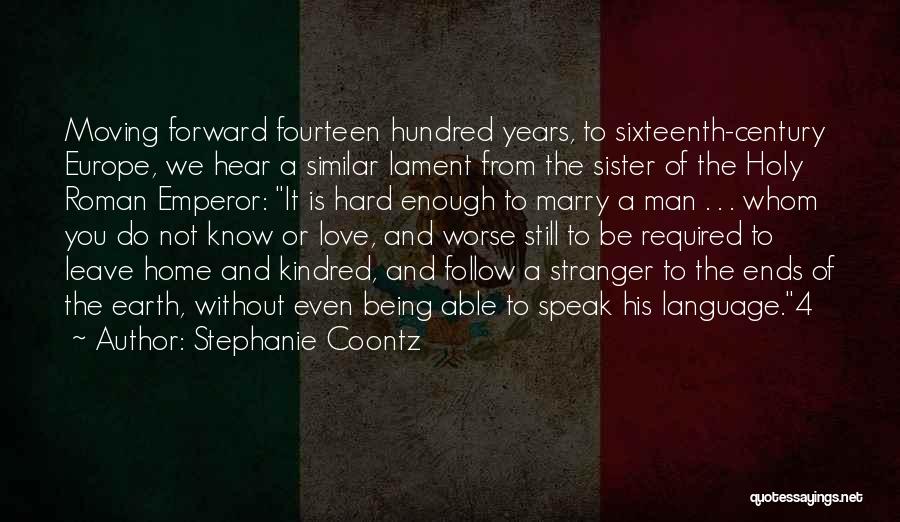 Stephanie Coontz Quotes: Moving Forward Fourteen Hundred Years, To Sixteenth-century Europe, We Hear A Similar Lament From The Sister Of The Holy Roman