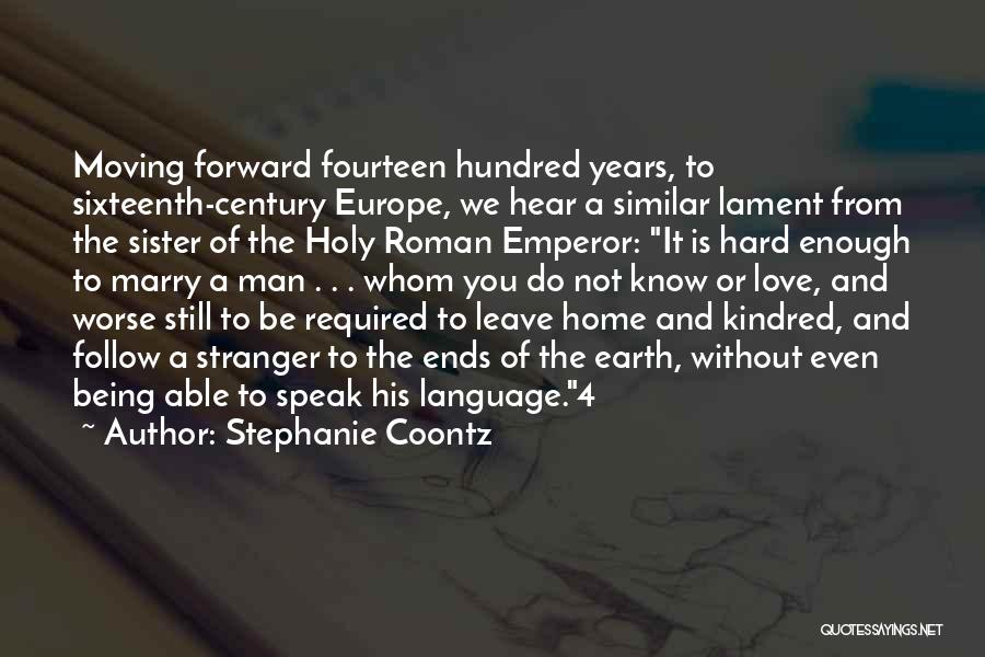 Stephanie Coontz Quotes: Moving Forward Fourteen Hundred Years, To Sixteenth-century Europe, We Hear A Similar Lament From The Sister Of The Holy Roman