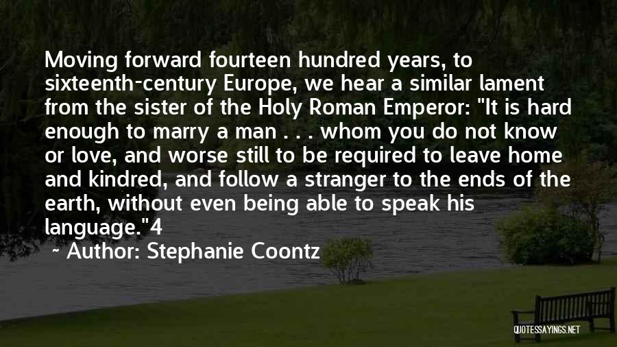 Stephanie Coontz Quotes: Moving Forward Fourteen Hundred Years, To Sixteenth-century Europe, We Hear A Similar Lament From The Sister Of The Holy Roman