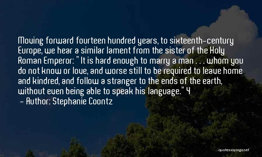 Stephanie Coontz Quotes: Moving Forward Fourteen Hundred Years, To Sixteenth-century Europe, We Hear A Similar Lament From The Sister Of The Holy Roman