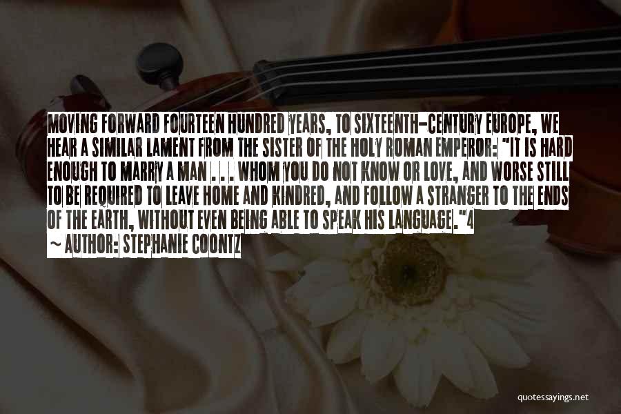 Stephanie Coontz Quotes: Moving Forward Fourteen Hundred Years, To Sixteenth-century Europe, We Hear A Similar Lament From The Sister Of The Holy Roman