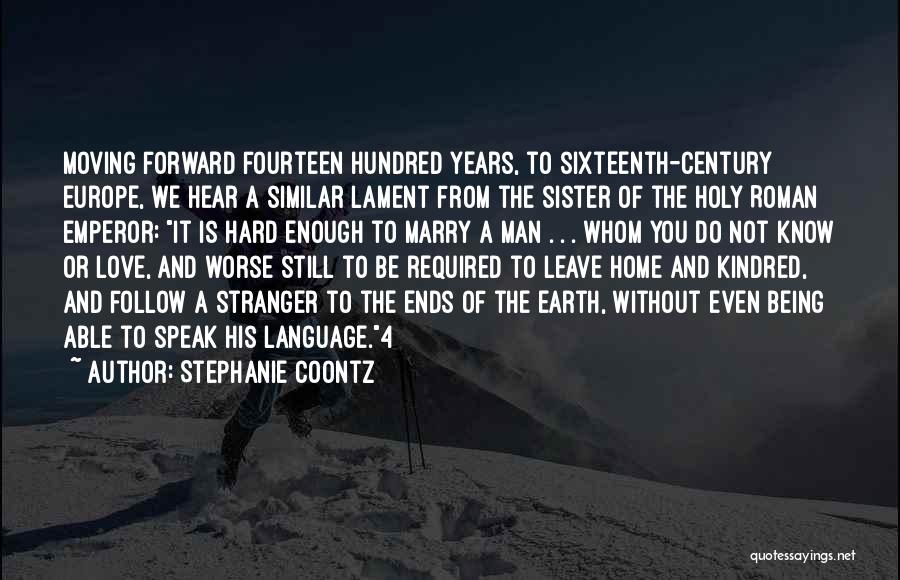 Stephanie Coontz Quotes: Moving Forward Fourteen Hundred Years, To Sixteenth-century Europe, We Hear A Similar Lament From The Sister Of The Holy Roman