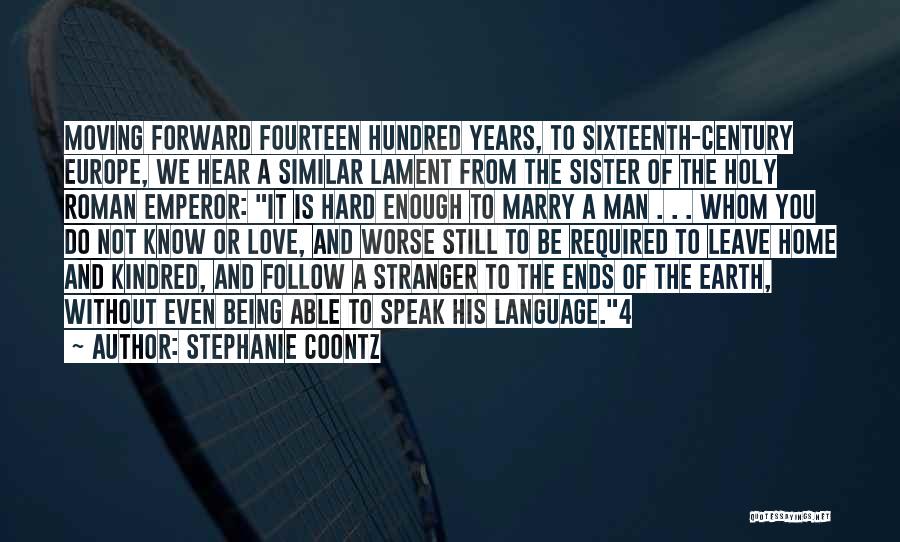 Stephanie Coontz Quotes: Moving Forward Fourteen Hundred Years, To Sixteenth-century Europe, We Hear A Similar Lament From The Sister Of The Holy Roman