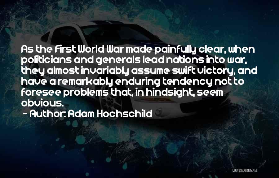 Adam Hochschild Quotes: As The First World War Made Painfully Clear, When Politicians And Generals Lead Nations Into War, They Almost Invariably Assume