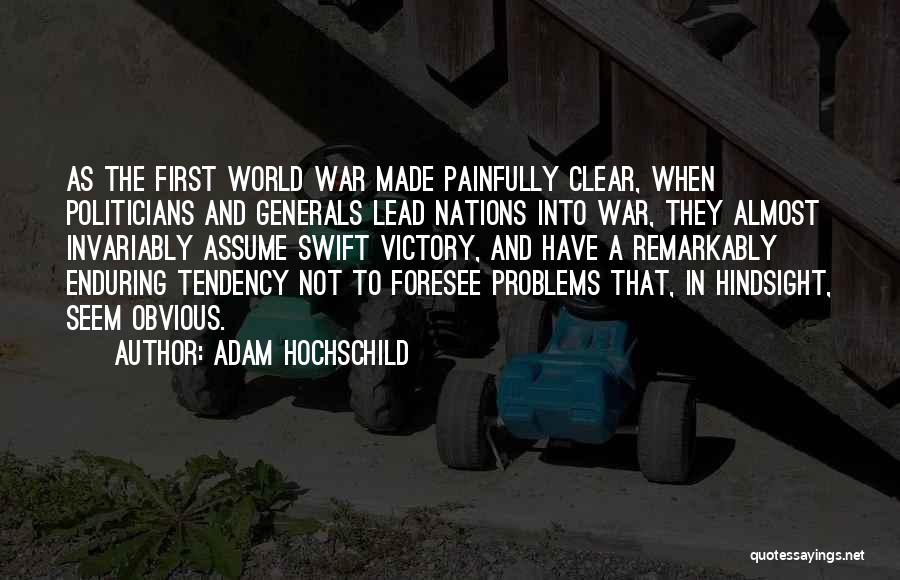 Adam Hochschild Quotes: As The First World War Made Painfully Clear, When Politicians And Generals Lead Nations Into War, They Almost Invariably Assume