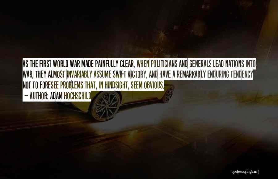 Adam Hochschild Quotes: As The First World War Made Painfully Clear, When Politicians And Generals Lead Nations Into War, They Almost Invariably Assume