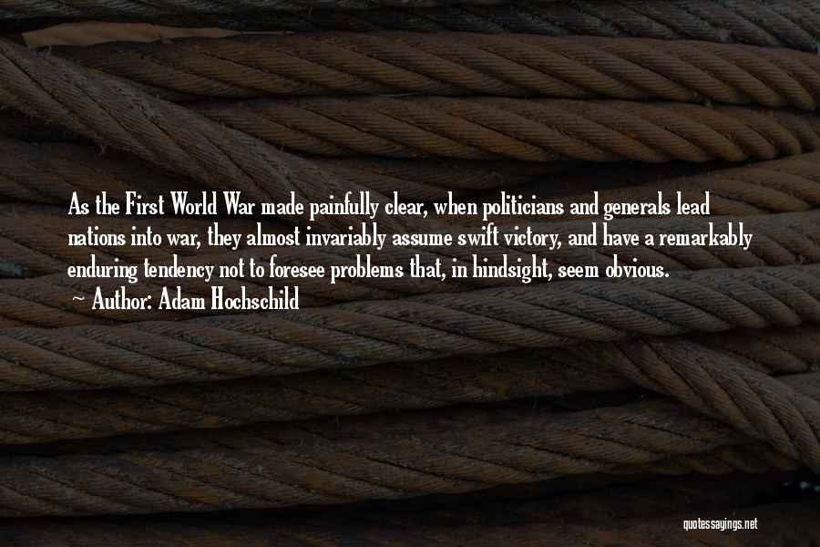 Adam Hochschild Quotes: As The First World War Made Painfully Clear, When Politicians And Generals Lead Nations Into War, They Almost Invariably Assume