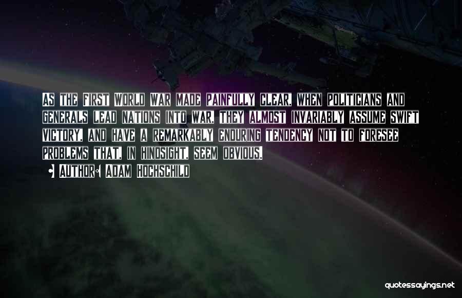 Adam Hochschild Quotes: As The First World War Made Painfully Clear, When Politicians And Generals Lead Nations Into War, They Almost Invariably Assume