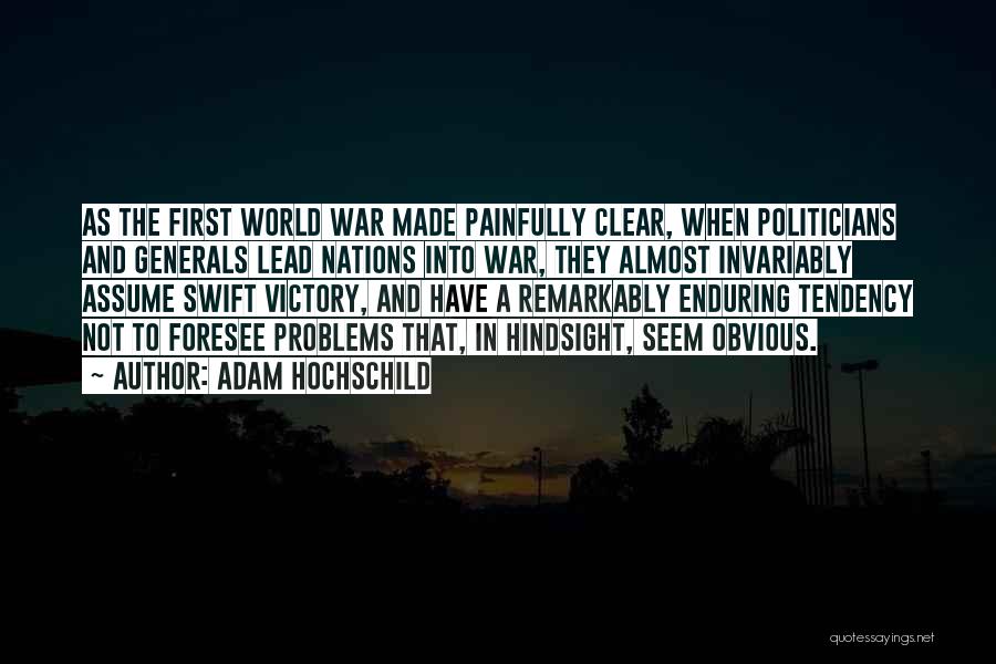 Adam Hochschild Quotes: As The First World War Made Painfully Clear, When Politicians And Generals Lead Nations Into War, They Almost Invariably Assume