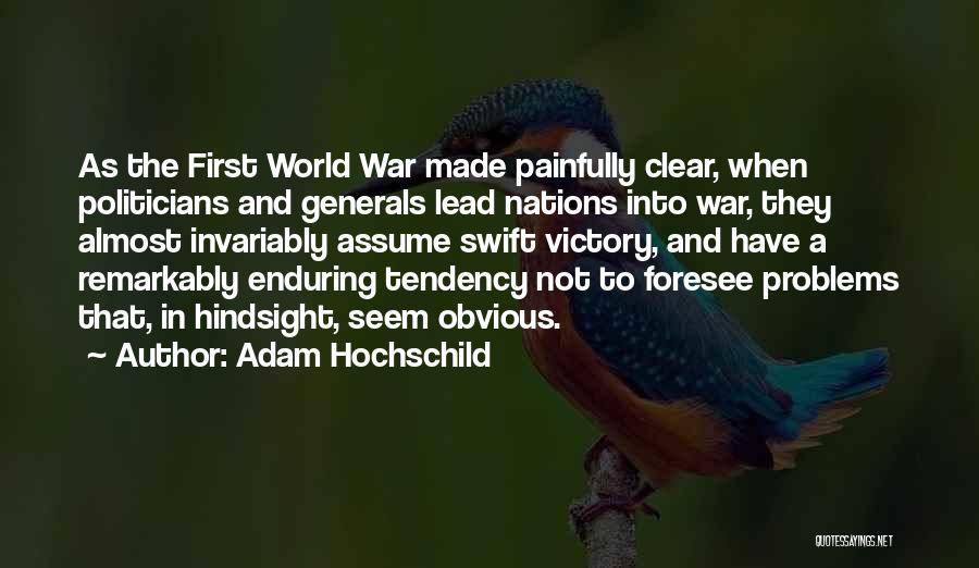 Adam Hochschild Quotes: As The First World War Made Painfully Clear, When Politicians And Generals Lead Nations Into War, They Almost Invariably Assume