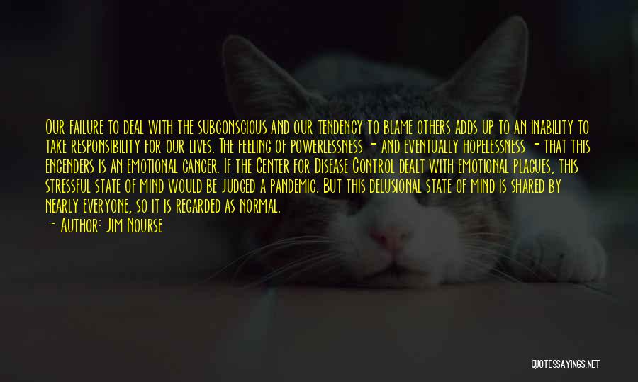 Jim Nourse Quotes: Our Failure To Deal With The Subconscious And Our Tendency To Blame Others Adds Up To An Inability To Take