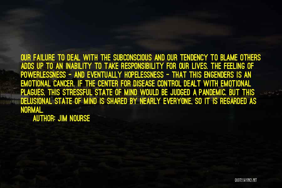 Jim Nourse Quotes: Our Failure To Deal With The Subconscious And Our Tendency To Blame Others Adds Up To An Inability To Take