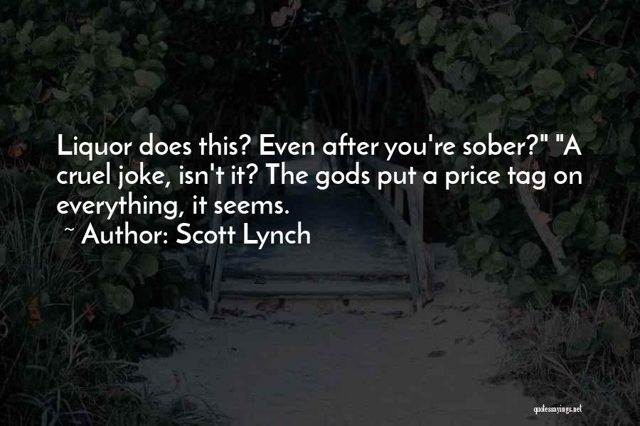 Scott Lynch Quotes: Liquor Does This? Even After You're Sober? A Cruel Joke, Isn't It? The Gods Put A Price Tag On Everything,