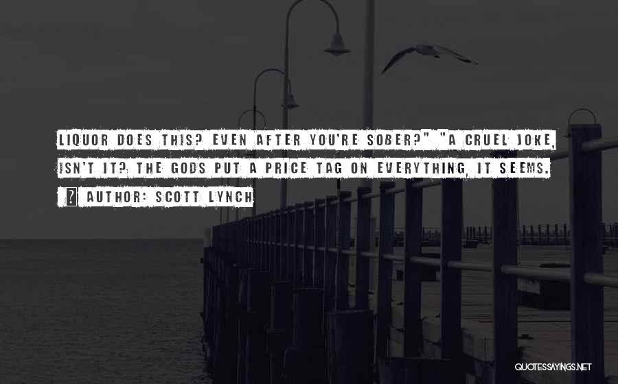 Scott Lynch Quotes: Liquor Does This? Even After You're Sober? A Cruel Joke, Isn't It? The Gods Put A Price Tag On Everything,