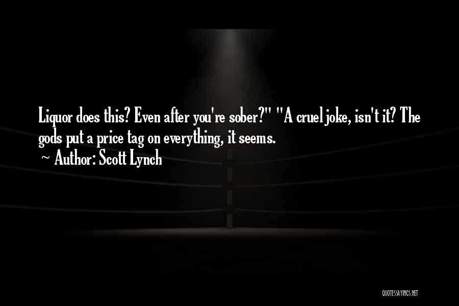 Scott Lynch Quotes: Liquor Does This? Even After You're Sober? A Cruel Joke, Isn't It? The Gods Put A Price Tag On Everything,