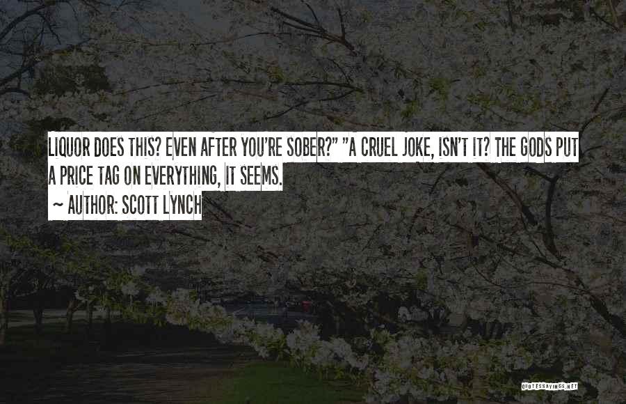 Scott Lynch Quotes: Liquor Does This? Even After You're Sober? A Cruel Joke, Isn't It? The Gods Put A Price Tag On Everything,