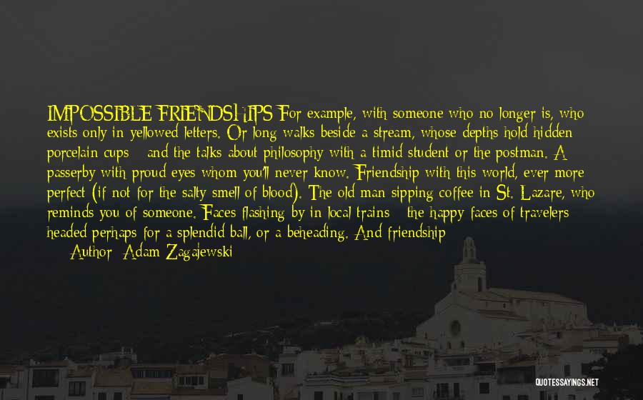 Adam Zagajewski Quotes: Impossible Friendships For Example, With Someone Who No Longer Is, Who Exists Only In Yellowed Letters. Or Long Walks Beside