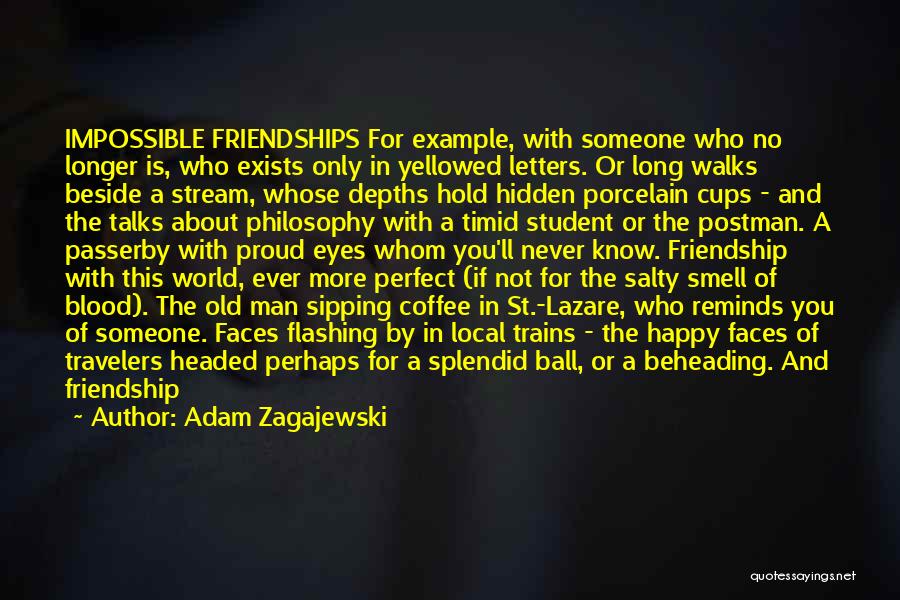 Adam Zagajewski Quotes: Impossible Friendships For Example, With Someone Who No Longer Is, Who Exists Only In Yellowed Letters. Or Long Walks Beside