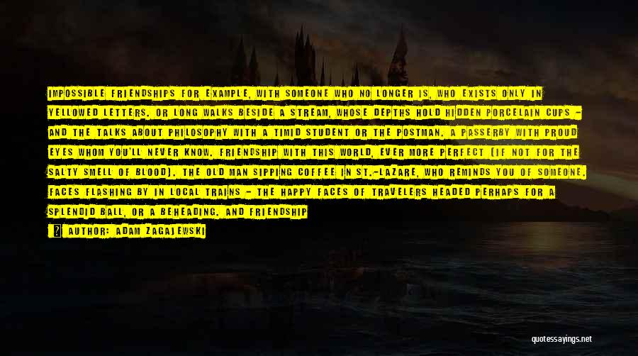 Adam Zagajewski Quotes: Impossible Friendships For Example, With Someone Who No Longer Is, Who Exists Only In Yellowed Letters. Or Long Walks Beside