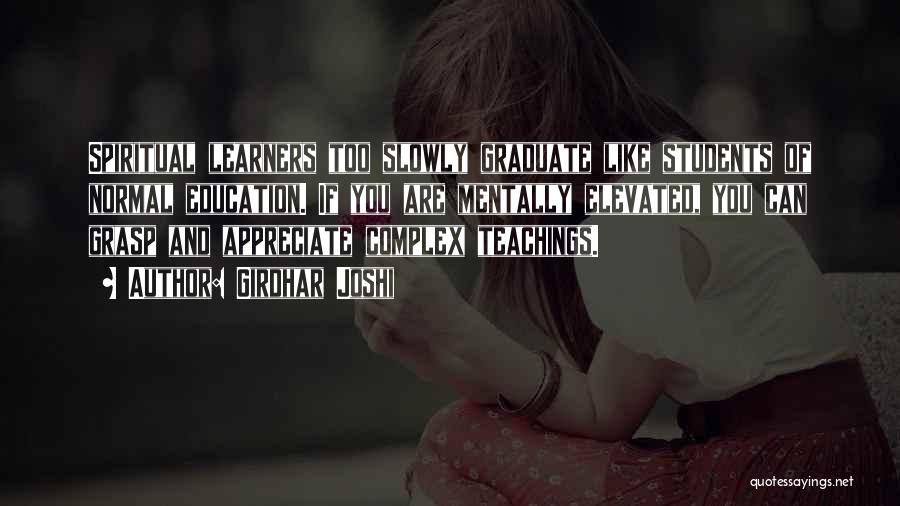 Girdhar Joshi Quotes: Spiritual Learners Too Slowly Graduate Like Students Of Normal Education. If You Are Mentally Elevated, You Can Grasp And Appreciate