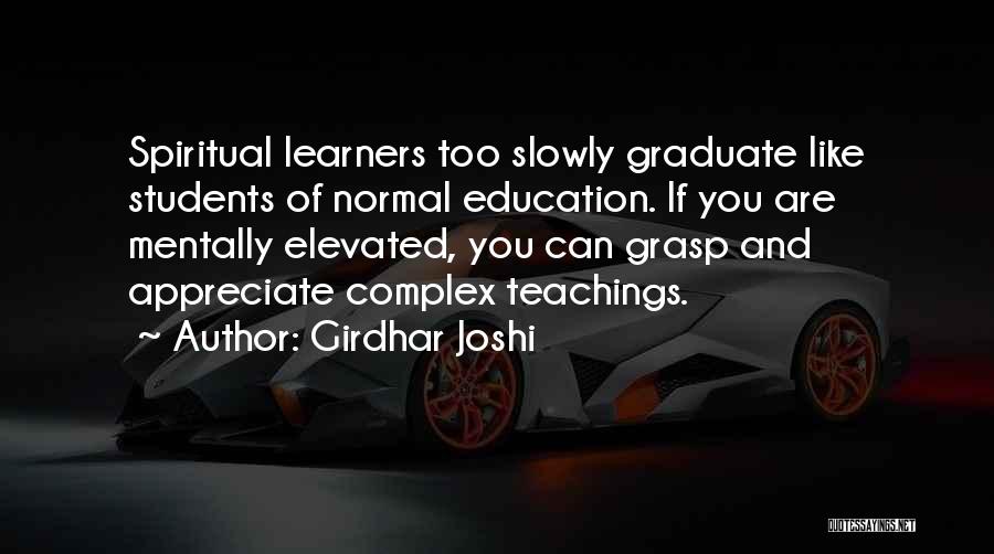 Girdhar Joshi Quotes: Spiritual Learners Too Slowly Graduate Like Students Of Normal Education. If You Are Mentally Elevated, You Can Grasp And Appreciate