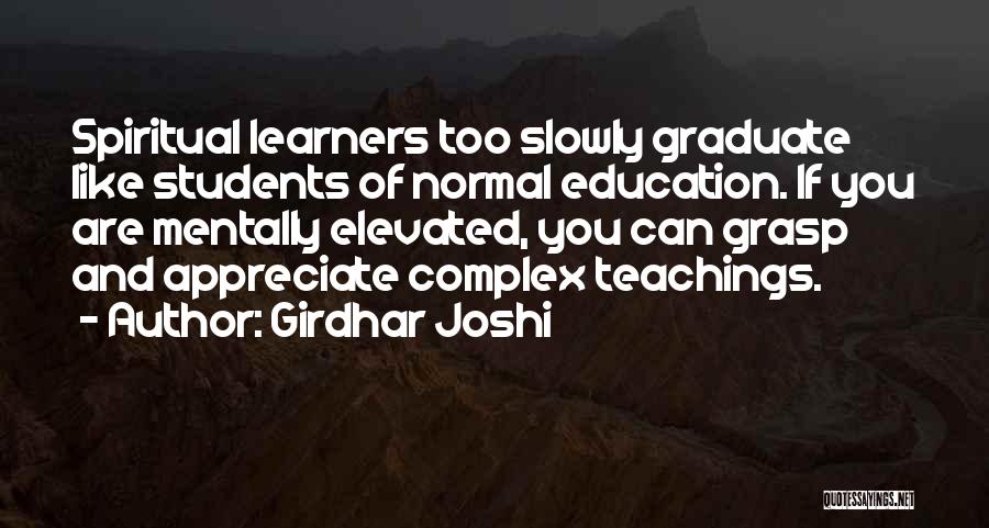 Girdhar Joshi Quotes: Spiritual Learners Too Slowly Graduate Like Students Of Normal Education. If You Are Mentally Elevated, You Can Grasp And Appreciate