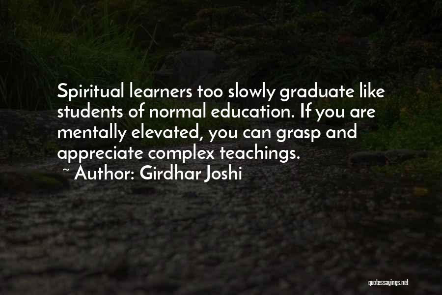 Girdhar Joshi Quotes: Spiritual Learners Too Slowly Graduate Like Students Of Normal Education. If You Are Mentally Elevated, You Can Grasp And Appreciate