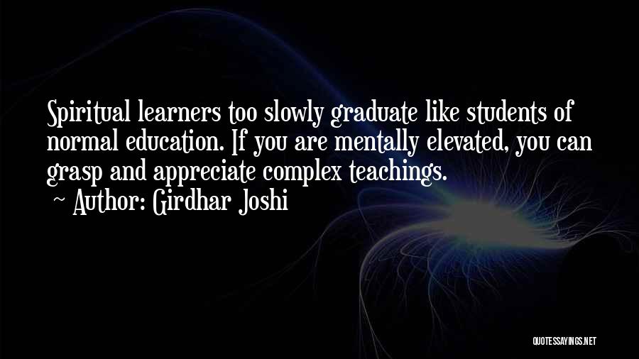 Girdhar Joshi Quotes: Spiritual Learners Too Slowly Graduate Like Students Of Normal Education. If You Are Mentally Elevated, You Can Grasp And Appreciate