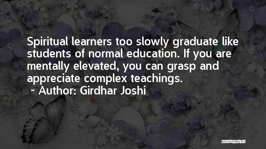 Girdhar Joshi Quotes: Spiritual Learners Too Slowly Graduate Like Students Of Normal Education. If You Are Mentally Elevated, You Can Grasp And Appreciate