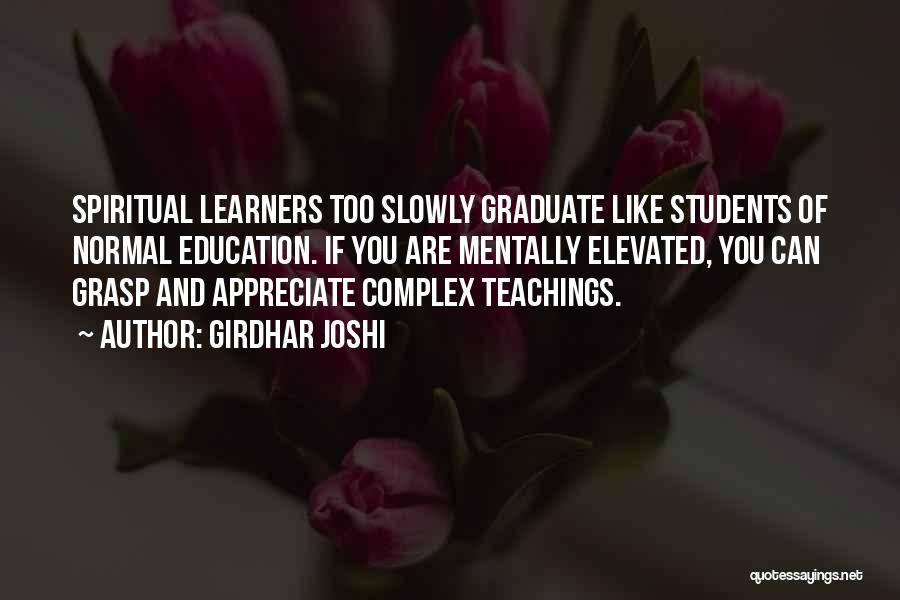 Girdhar Joshi Quotes: Spiritual Learners Too Slowly Graduate Like Students Of Normal Education. If You Are Mentally Elevated, You Can Grasp And Appreciate