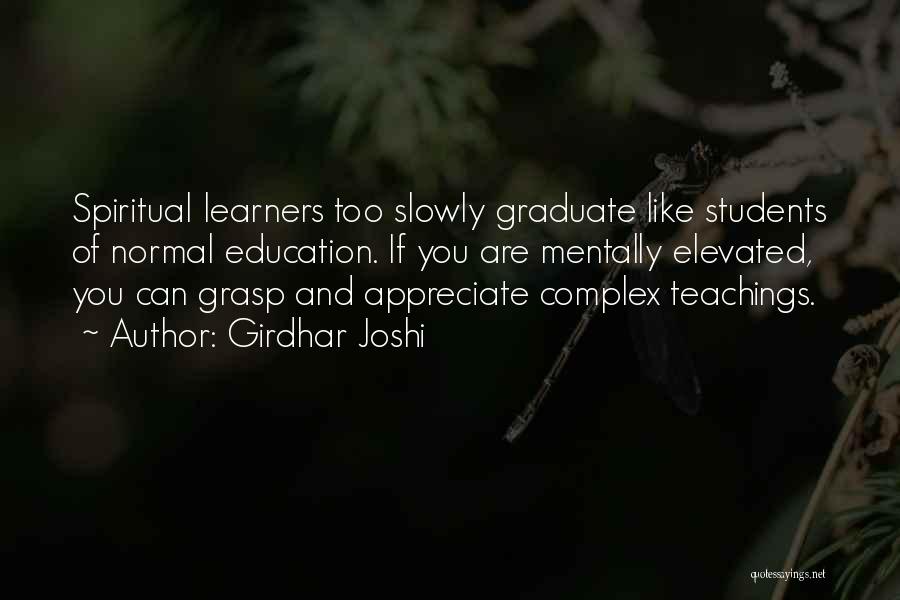 Girdhar Joshi Quotes: Spiritual Learners Too Slowly Graduate Like Students Of Normal Education. If You Are Mentally Elevated, You Can Grasp And Appreciate